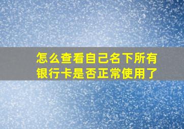 怎么查看自己名下所有银行卡是否正常使用了