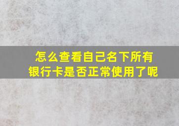 怎么查看自己名下所有银行卡是否正常使用了呢