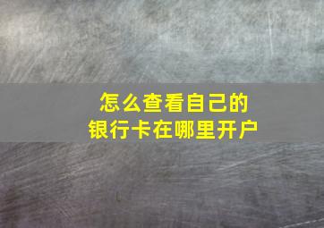 怎么查看自己的银行卡在哪里开户