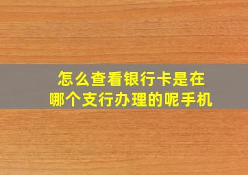 怎么查看银行卡是在哪个支行办理的呢手机