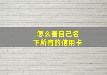 怎么查自己名下所有的信用卡