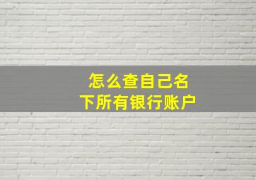 怎么查自己名下所有银行账户