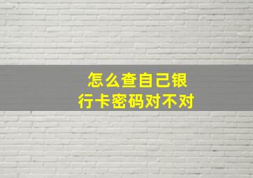 怎么查自己银行卡密码对不对