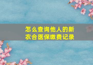 怎么查询他人的新农合医保缴费记录