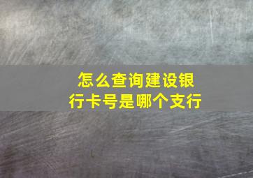 怎么查询建设银行卡号是哪个支行