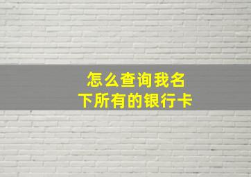 怎么查询我名下所有的银行卡