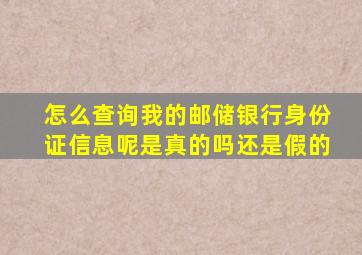 怎么查询我的邮储银行身份证信息呢是真的吗还是假的