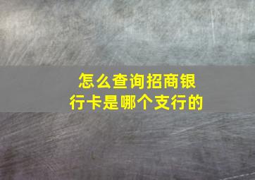 怎么查询招商银行卡是哪个支行的