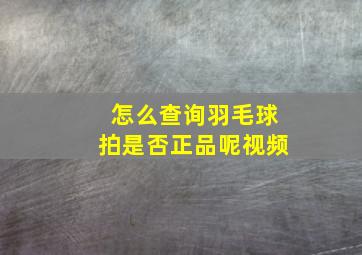 怎么查询羽毛球拍是否正品呢视频