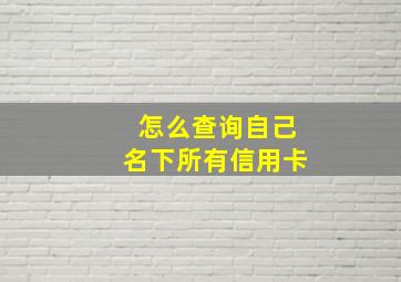 怎么查询自己名下所有信用卡