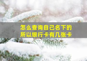 怎么查询自己名下的所以银行卡有几张卡