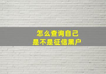 怎么查询自己是不是征信黑户