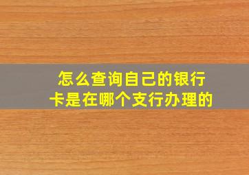 怎么查询自己的银行卡是在哪个支行办理的