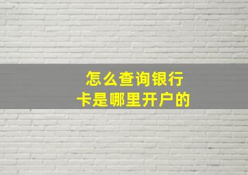 怎么查询银行卡是哪里开户的