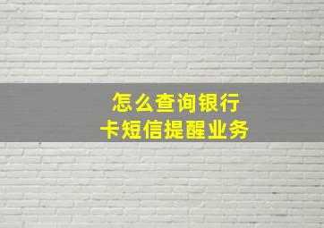 怎么查询银行卡短信提醒业务