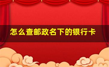 怎么查邮政名下的银行卡