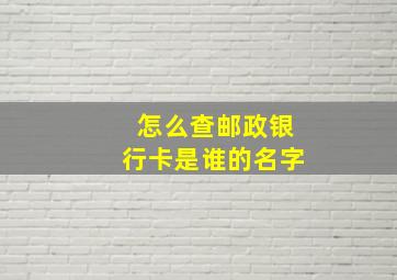 怎么查邮政银行卡是谁的名字