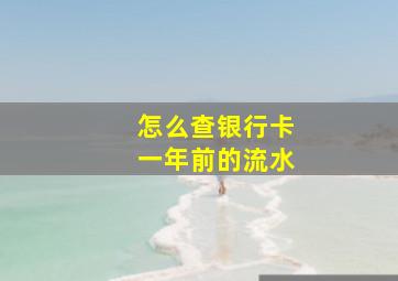 怎么查银行卡一年前的流水