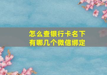 怎么查银行卡名下有哪几个微信绑定