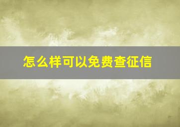 怎么样可以免费查征信