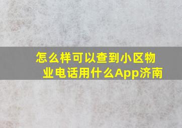 怎么样可以查到小区物业电话用什么App济南