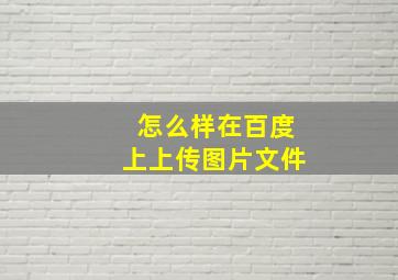 怎么样在百度上上传图片文件