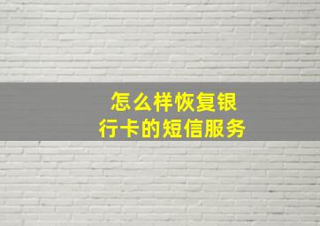 怎么样恢复银行卡的短信服务