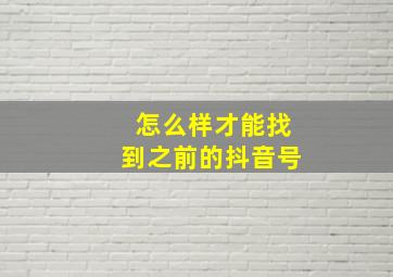 怎么样才能找到之前的抖音号