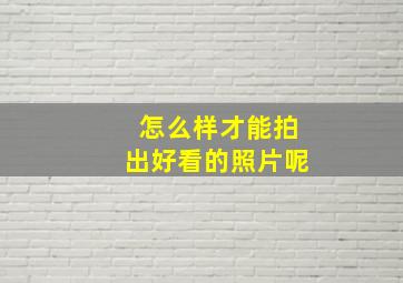 怎么样才能拍出好看的照片呢