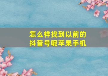 怎么样找到以前的抖音号呢苹果手机