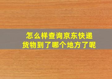 怎么样查询京东快递货物到了哪个地方了呢