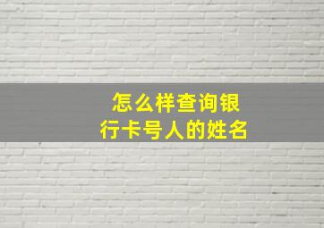 怎么样查询银行卡号人的姓名