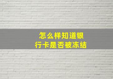 怎么样知道银行卡是否被冻结