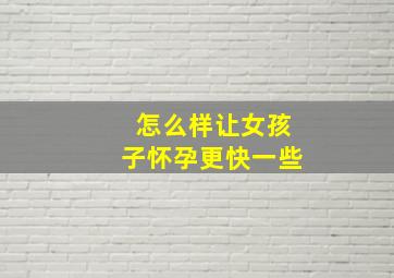 怎么样让女孩子怀孕更快一些