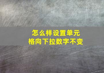 怎么样设置单元格向下拉数字不变