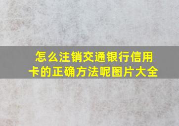 怎么注销交通银行信用卡的正确方法呢图片大全