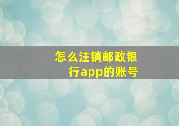 怎么注销邮政银行app的账号