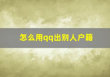 怎么用qq出别人户籍