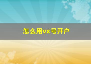 怎么用vx号开户