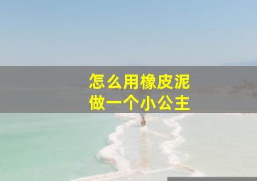 怎么用橡皮泥做一个小公主