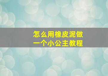 怎么用橡皮泥做一个小公主教程