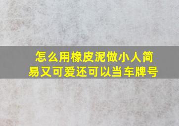 怎么用橡皮泥做小人简易又可爱还可以当车牌号