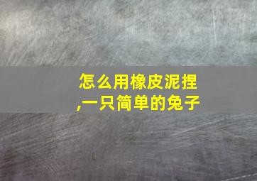 怎么用橡皮泥捏,一只简单的兔子