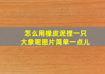 怎么用橡皮泥捏一只大象呢图片简单一点儿