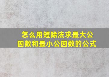 怎么用短除法求最大公因数和最小公因数的公式