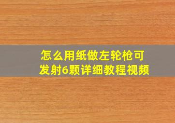 怎么用纸做左轮枪可发射6颗详细教程视频