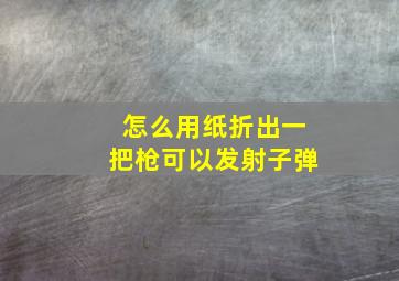 怎么用纸折出一把枪可以发射子弹