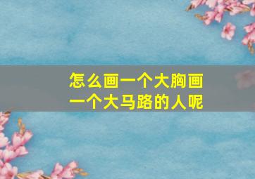 怎么画一个大胸画一个大马路的人呢