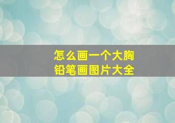 怎么画一个大胸铅笔画图片大全