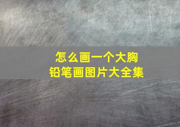 怎么画一个大胸铅笔画图片大全集